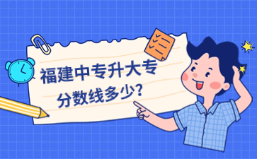 福建中專升大專分?jǐn)?shù)線多少?