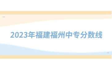2023年福建福州中專分?jǐn)?shù)線