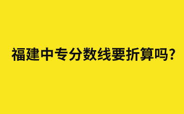 福建中專(zhuān)分?jǐn)?shù)線拆算