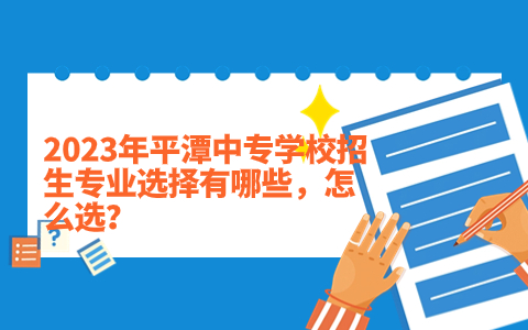 2023年平潭中專學校招生專業選擇有哪些，怎么選？