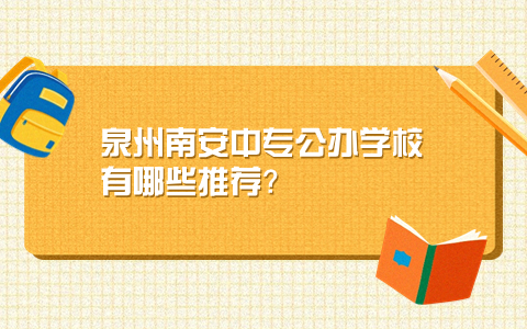泉州南安中專公辦學校有哪些推薦？