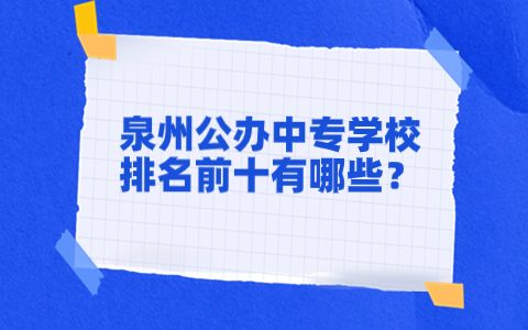 泉州公辦中專學校排名前十有哪些？