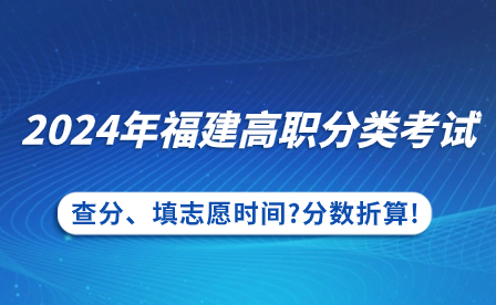 福建中專升學：2024年福建高職分類考試查分、填志愿時間?分數折算!
