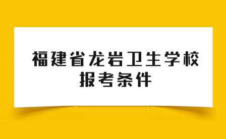 福建省龍巖衛生學校報考條件