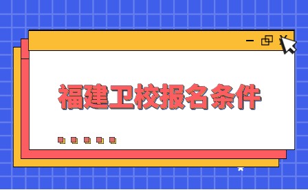 福建衛(wèi)校報名條件是什么?