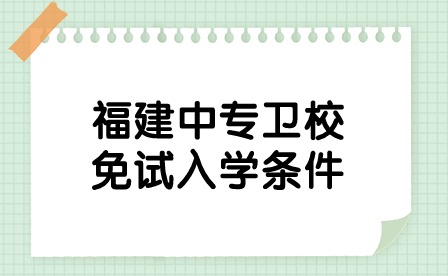 福建中專(zhuān)衛(wèi)校免試入學(xué)條件是什么？