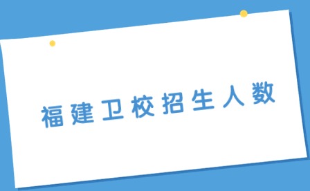 2024年福建衛(wèi)校招生人數(shù)多少？