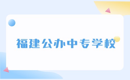 2024年福建公辦中專學(xué)校有哪些？