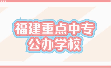 2024年福建重點中專公辦學(xué)校有哪些？