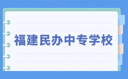 2024年福建民辦中專學(xué)校有哪些？