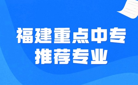 福建重點(diǎn)中專推薦專業(yè)