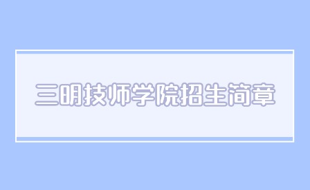 2024年三明技師學院招生簡章多久公布？