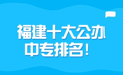 福建十大公辦中專排名！