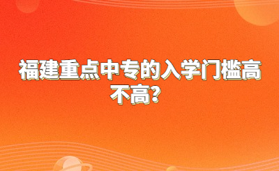 福建重點(diǎn)中專(zhuān)的入學(xué)門(mén)檻高不高？
