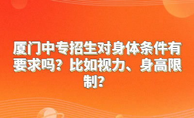 廈門(mén)中專(zhuān)招生對(duì)身體條件有要求嗎？比如視力、身高限制？