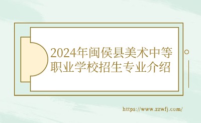 2024年閩侯縣美術中等職業學校招生專業介紹