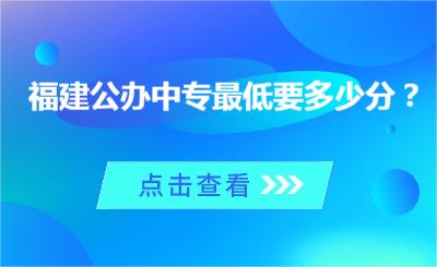 福建公辦中專(zhuān)最低要多少分？