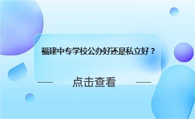 福建中專(zhuān)學(xué)校公辦好還是私立好？