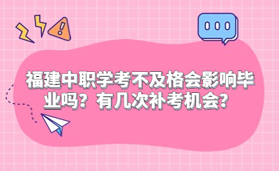 福建中職學考不及格會影響畢業嗎？有幾次補考機會？