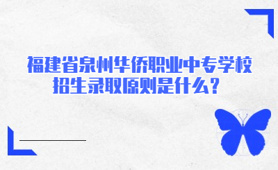 福建省泉州華僑職業中專學校招生錄取原則是什么？