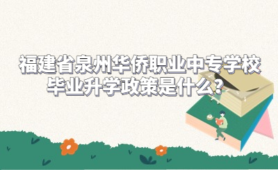 福建省泉州華僑職業中專學校畢業升學政策是什么？