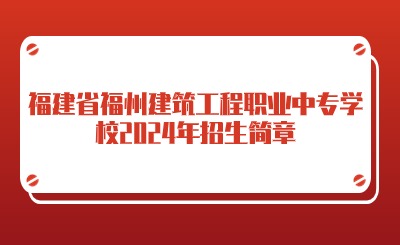 福建省福州建筑工程職業(yè)中專學(xué)校2024年招生簡章