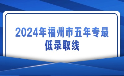 2024年福州市五年專最低錄取線是多少？