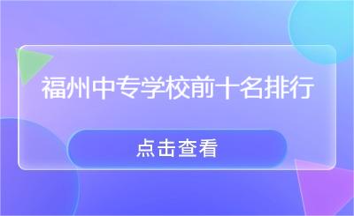 福州中專學(xué)校前十名排行