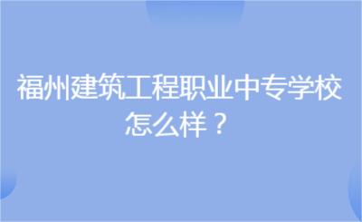 福州建筑工程職業(yè)中專(zhuān)學(xué)校怎么樣？