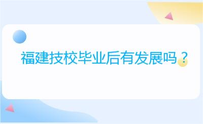 福建技校畢業后有發展嗎？