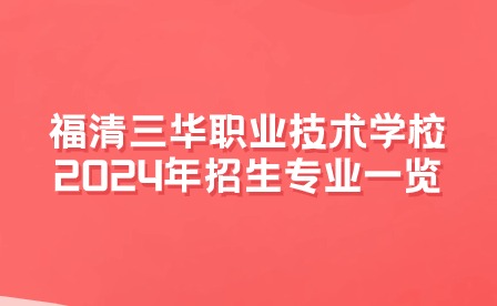 福清三華職業(yè)技術(shù)學(xué)校2024年招生專業(yè)一覽