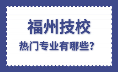 福州技校熱門專業有哪些？