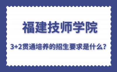 福建技師學院的3+2貫通培養的招生要求是什么？