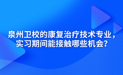 泉州衛校的康復治療技術專業，實習期間能接觸哪些機會？