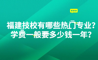 福建技校有哪些熱門專業？學費一般要多少錢一年？