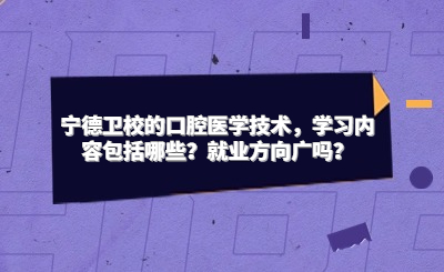 寧德衛校的口腔醫學技術，學習內容包括哪些？就業方向廣嗎？