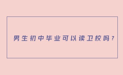 男生初中畢業可以讀衛校嗎?