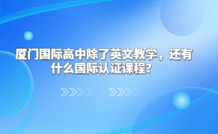 廈門國際高中除了英文教學(xué)，還有什么國際認(rèn)證課程?