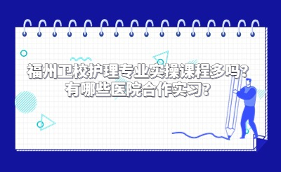 福州衛(wèi)校護理專業(yè)實操課程多嗎？有哪些醫(yī)院合作實習(xí)？