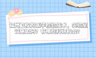 福州衛(wèi)校的醫(yī)學(xué)檢驗技術(shù)，實驗室設(shè)施如何？有哪些科研機會？