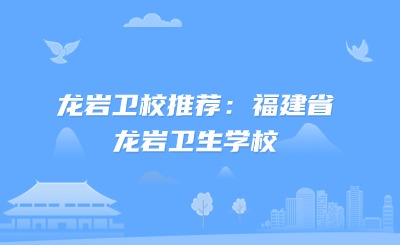 龍巖衛(wèi)校推薦：福建省龍巖衛(wèi)生學(xué)校