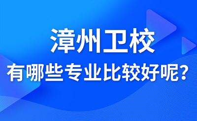 漳州衛(wèi)校有哪些專業(yè)比較好呢？