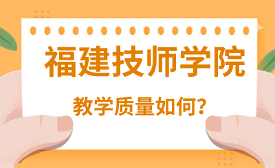福建技師學(xué)院教學(xué)質(zhì)量如何？