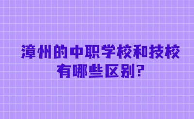 漳州的中職學(xué)校和技校有哪些區(qū)別?