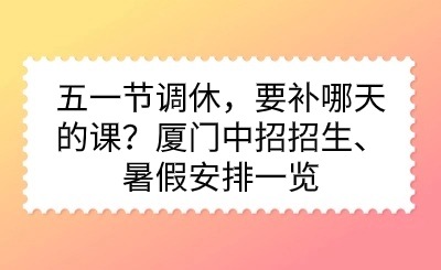 五一節調休，要補哪天的課？廈門中招招生、暑假安排一覽