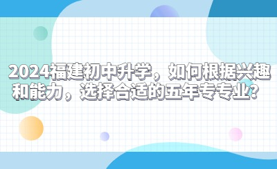 2024福建初中升學，如何根據興趣和能力，選擇合適的五年專專業？