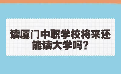 讀廈門中職學校將來還能讀大學嗎?