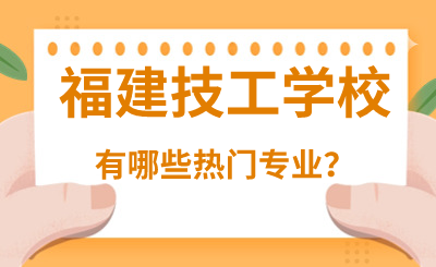 福建技工學校有哪些熱門專業？