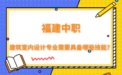 福建中職建筑室內設計專業需要具備哪些技能？