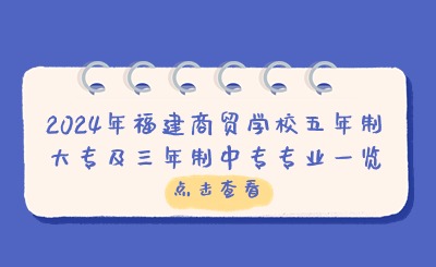 福州中專 | 2024年福建商貿學校五年制大專及三年制中專專業一覽